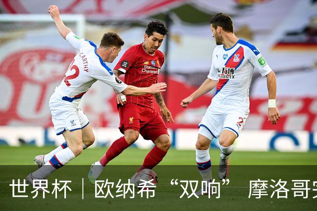 世界杯｜欧纳希“双响” 摩洛哥完胜加拿大晋级八强