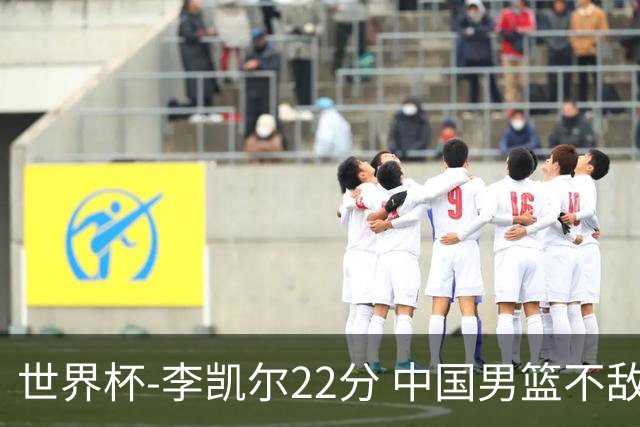 世界杯-李凯尔22分 中国男篮不敌南苏丹两连败