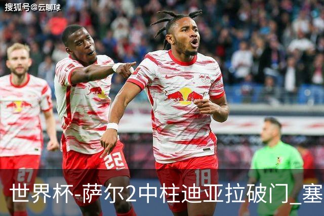 世界杯-萨尔2中柱迪亚拉破门 塞内加尔半场暂1-0比利时