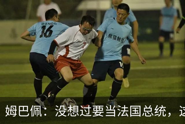 姆巴佩：没想过要当法国总统，这不在我的计划中，我已经够招人恨了