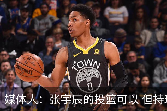 媒体人：张宇辰的投篮可以 但持球绕防守&持球投3分硬解就不行了