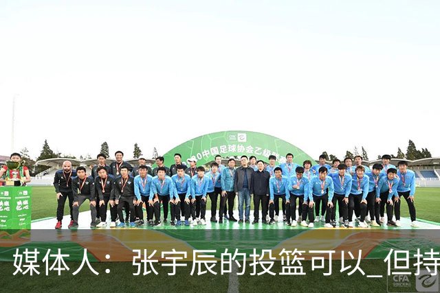 媒体人：张宇辰的投篮可以 但持球绕防守&持球投3分硬解就不行了