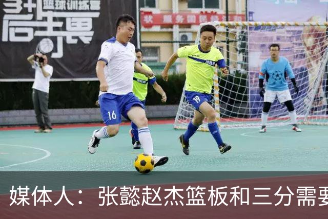 媒体人：张懿赵杰篮板&三分需要提高 张淳智表现酷似上届陈家政