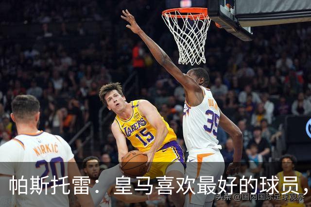 帕斯托雷：皇马喜欢最好的球员，恩佐就是其中之一，他也喜欢皇马