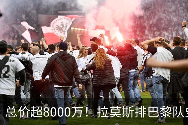 总价超8000万！拉莫斯排巴黎队史转出榜第二，仅次9000万卖内马尔