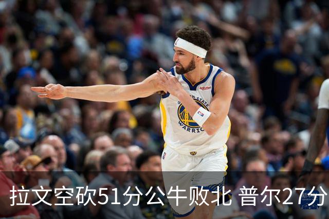 拉文空砍51分公牛败北 普尔27分送灰熊三连败