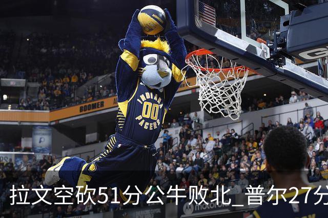 拉文空砍51分公牛败北 普尔27分送灰熊三连败