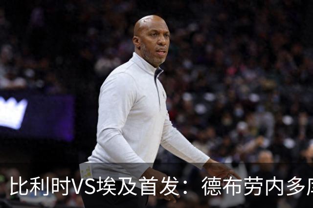 比利时VS埃及首发：德布劳内多库特罗萨德再战萨拉赫