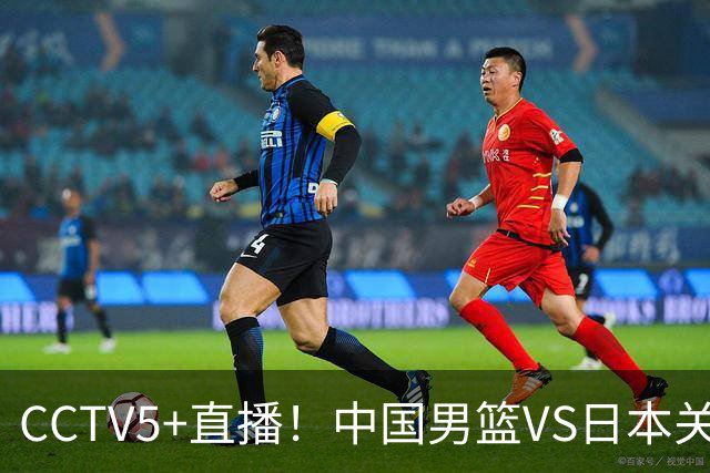 CCTV5+直播！中国男篮VS日本关键战，河村勇辉有望火速驰援，郭士强拒绝输球